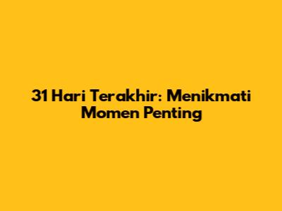 31 Hari Terakhir: Menikmati Momen Penting