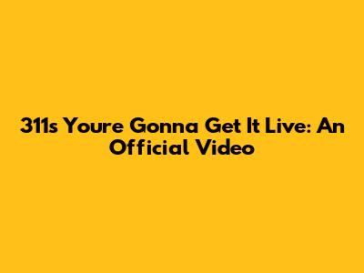 311's "You're Gonna Get It" Live: An Official Video