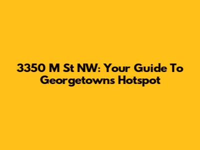 3350 M St NW: Your Guide To Georgetown's Hotspot