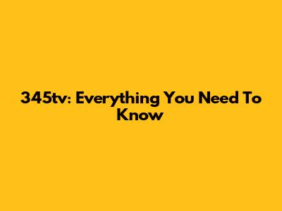 345tv: Everything You Need To Know