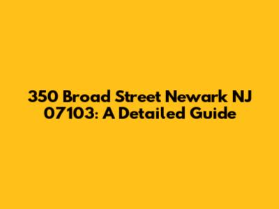 350 Broad Street Newark NJ 07103: A Detailed Guide