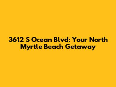 3612 S Ocean Blvd: Your North Myrtle Beach Getaway
