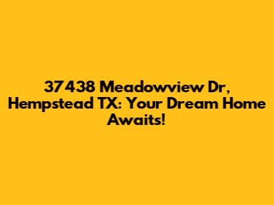 37438 Meadowview Dr, Hempstead TX: Your Dream Home Awaits!