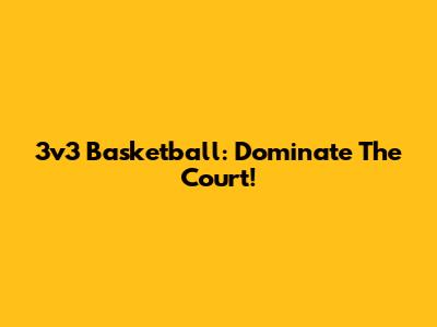 3v3 Basketball: Dominate The Court!