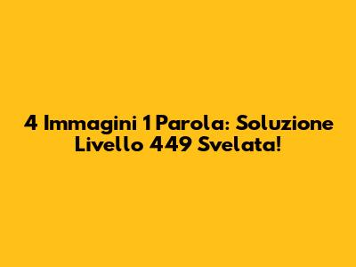4 Immagini 1 Parola: Soluzione Livello 449 Svelata!