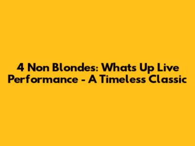 4 Non Blondes: What's Up Live Performance - A Timeless Classic