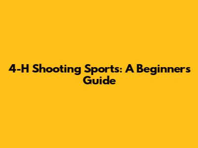 4-H Shooting Sports: A Beginner's Guide