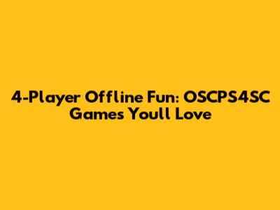 4-Player Offline Fun: OSCPS4SC Games You'll Love
