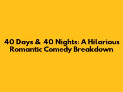 40 Days & 40 Nights: A Hilarious Romantic Comedy Breakdown