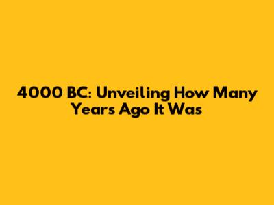 4000 BC: Unveiling How Many Years Ago It Was