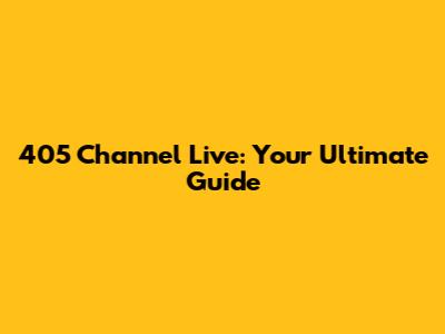 405 Channel Live: Your Ultimate Guide