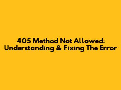 405 Method Not Allowed: Understanding & Fixing The Error