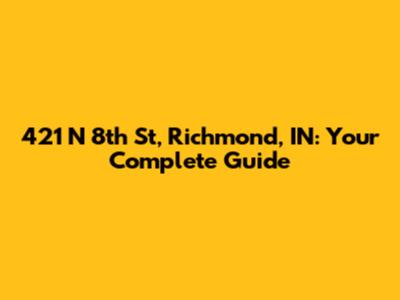 421 N 8th St, Richmond, IN: Your Complete Guide