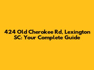 424 Old Cherokee Rd, Lexington SC: Your Complete Guide