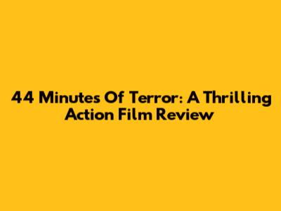 44 Minutes Of Terror: A Thrilling Action Film Review