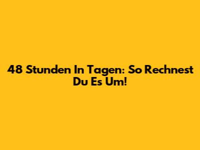 48 Stunden In Tagen: So Rechnest Du Es Um!