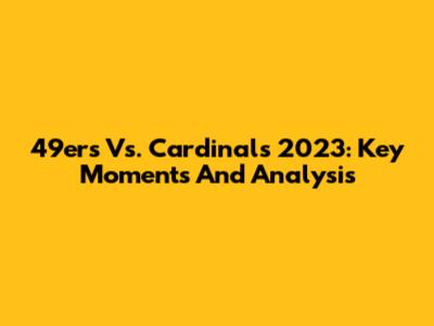 49ers Vs. Cardinals 2023: Key Moments And Analysis