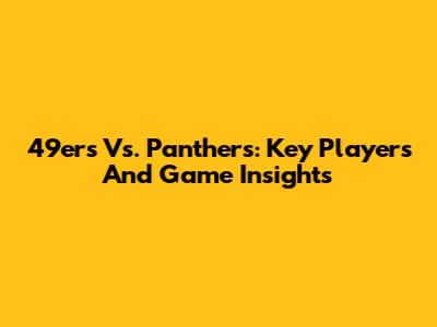 49ers Vs. Panthers: Key Players And Game Insights