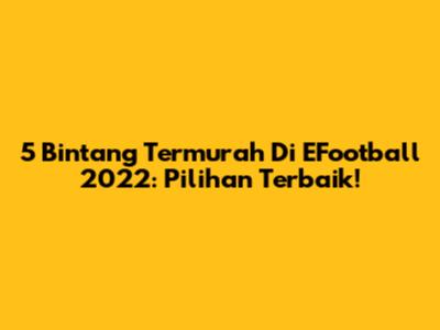 5 Bintang Termurah Di EFootball 2022: Pilihan Terbaik!