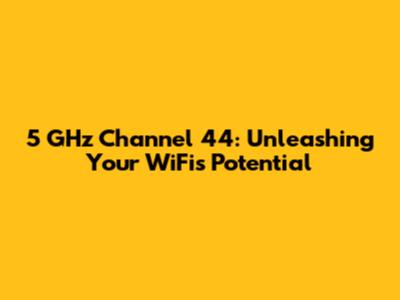 5 GHz Channel 44: Unleashing Your WiFi's Potential