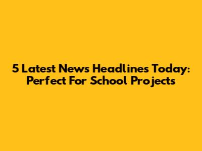5 Latest News Headlines Today: Perfect For School Projects