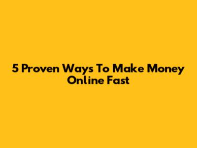 5 Proven Ways To Make Money Online Fast