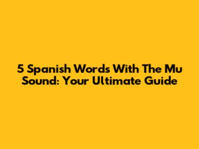5 Spanish Words With The 'Mu' Sound: Your Ultimate Guide
