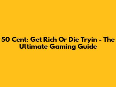 50 Cent: Get Rich Or Die Tryin' - The Ultimate Gaming Guide