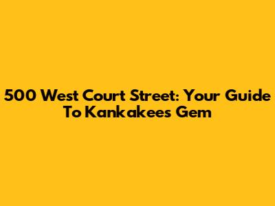 500 West Court Street: Your Guide To Kankakee's Gem