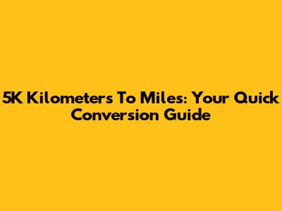 5K Kilometers To Miles: Your Quick Conversion Guide