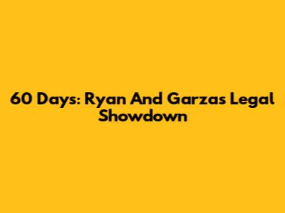 60 Days: Ryan And Garza's Legal Showdown