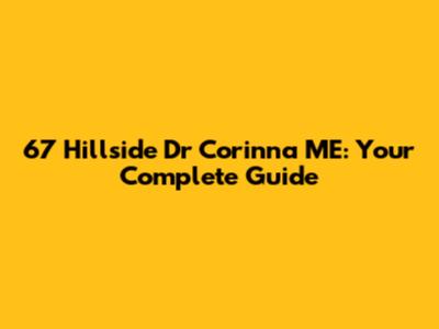 67 Hillside Dr Corinna ME: Your Complete Guide