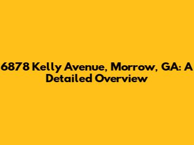 6878 Kelly Avenue, Morrow, GA: A Detailed Overview