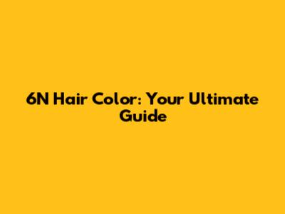 6N Hair Color: Your Ultimate Guide