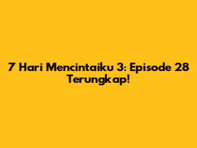 7 Hari Mencintaiku 3: Episode 28 Terungkap!