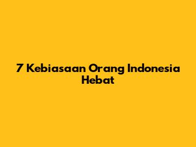 7 Kebiasaan Orang Indonesia Hebat