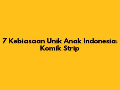 7 Kebiasaan Unik Anak Indonesia: Komik Strip