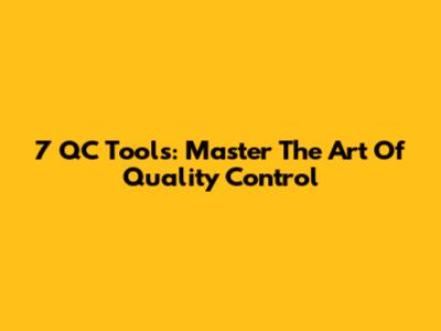 7 QC Tools: Master The Art Of Quality Control