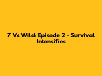 7 Vs Wild: Episode 2 - Survival Intensifies