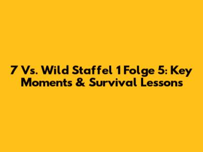 7 Vs. Wild Staffel 1 Folge 5: Key Moments & Survival Lessons