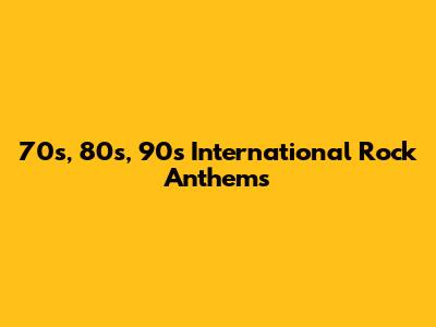 70s, 80s, 90s International Rock Anthems