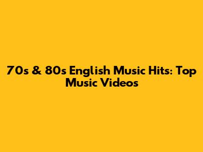 70s & 80s English Music Hits: Top Music Videos