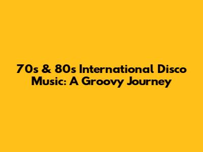 70s & 80s International Disco Music: A Groovy Journey