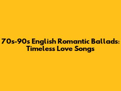 70s-90s English Romantic Ballads: Timeless Love Songs