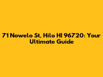 71 Nowelo St, Hilo HI 96720: Your Ultimate Guide