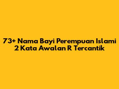 73+ Nama Bayi Perempuan Islami 2 Kata Awalan R Tercantik