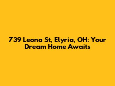 739 Leona St, Elyria, OH: Your Dream Home Awaits