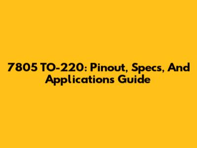 7805 TO-220: Pinout, Specs, And Applications Guide