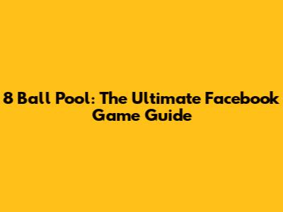 8 Ball Pool: The Ultimate Facebook Game Guide