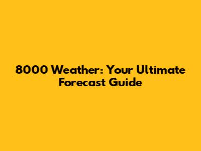 8000 Weather: Your Ultimate Forecast Guide